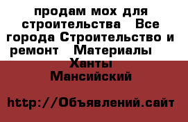 продам мох для строительства - Все города Строительство и ремонт » Материалы   . Ханты-Мансийский